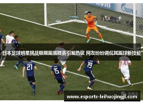 日本足球明星挑战极限踢蛋糕赛引发热议 网友纷纷调侃其踢球新技能