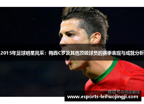 2015年足球明星风采：梅西C罗及其他顶级球员的赛季表现与成就分析