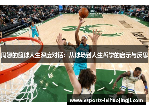 周娜的篮球人生深度对话：从球场到人生哲学的启示与反思