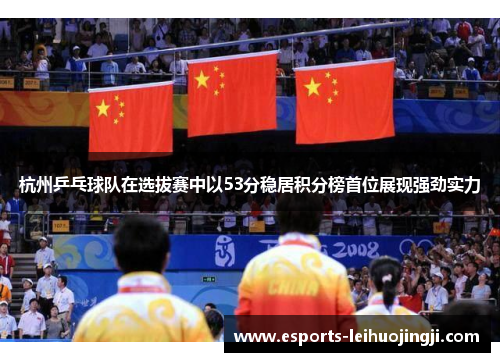 杭州乒乓球队在选拔赛中以53分稳居积分榜首位展现强劲实力