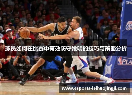 球员如何在比赛中有效防守姚明的技巧与策略分析