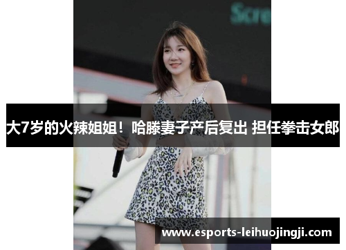 大7岁的火辣姐姐！哈滕妻子产后复出 担任拳击女郎