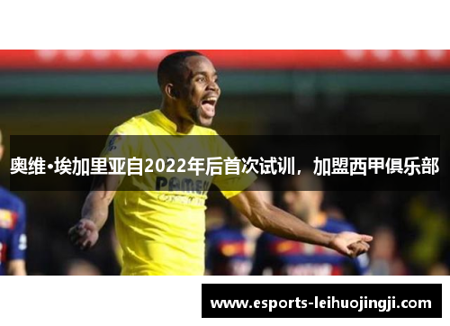 奥维·埃加里亚自2022年后首次试训，加盟西甲俱乐部