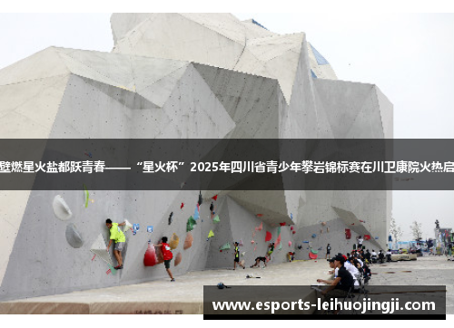岩壁燃星火盐都跃青春——“星火杯”2025年四川省青少年攀岩锦标赛在川卫康院火热启幕