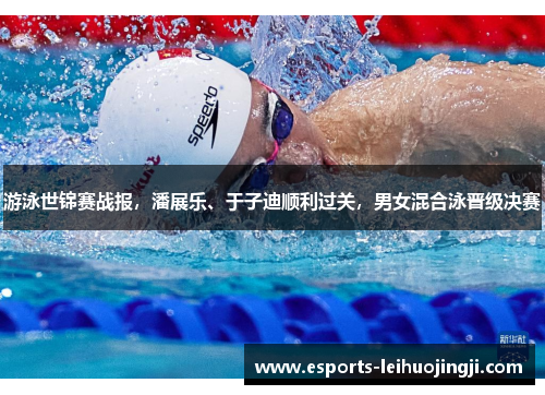游泳世锦赛战报，潘展乐、于子迪顺利过关，男女混合泳晋级决赛