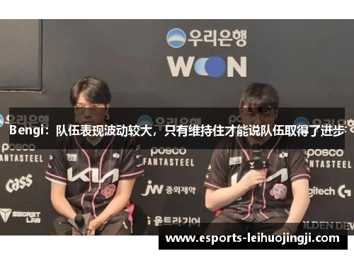 Bengi：队伍表现波动较大，只有维持住才能说队伍取得了进步