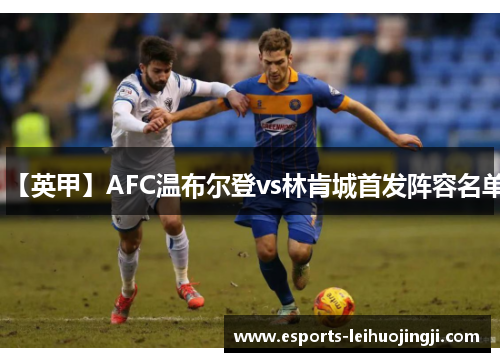 【英甲】AFC温布尔登vs林肯城首发阵容名单